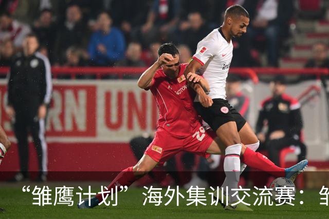 “雏鹰计划”海外集训交流赛：雏鹰U15队1-3巴列卡诺U14