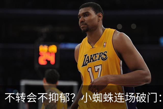 不转会不抑郁？小蜘蛛连场破门：向球迷道歉 我错了！