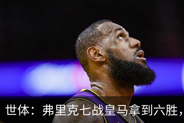 世体：弗里克七战皇马拿到六胜，进22球丢11球斩获四冠