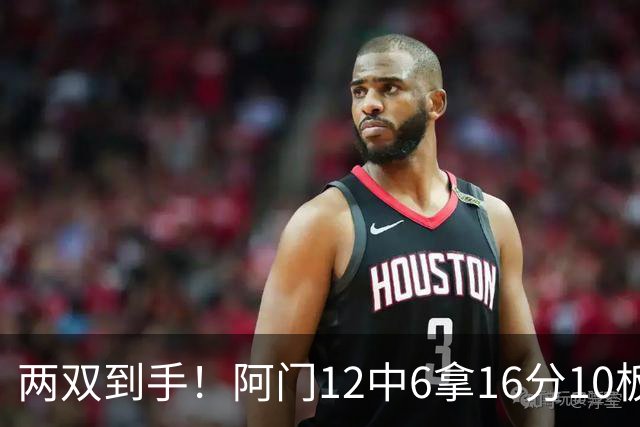 两双到手！阿门12中6拿16分10板4助 三分2中1