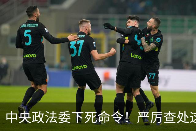 中央政法委下死命令！严厉查处这些行为，一起都不放过！