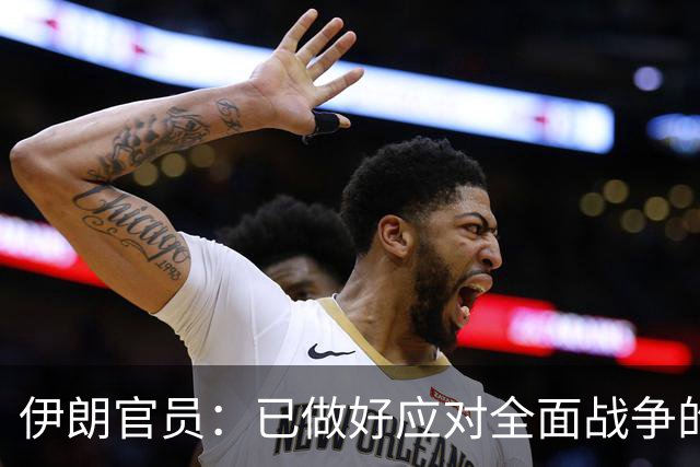 伊朗官员：已做好应对全面战争的准备