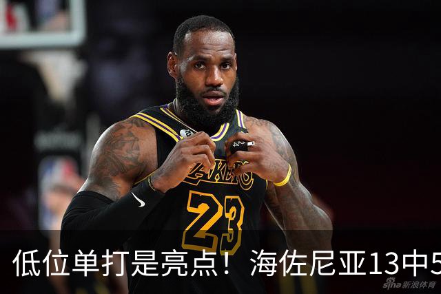 低位单打是亮点！海佐尼亚13中5得10分3板2助2断 三分失准5中0