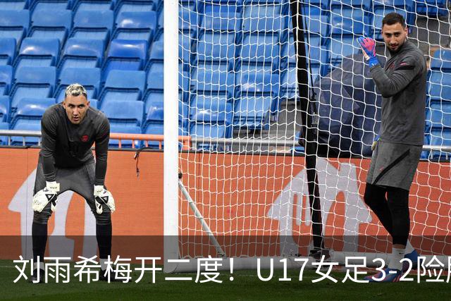 刘雨希梅开二度！U17女足3-2险胜美国！一战诞生3大不争事实！