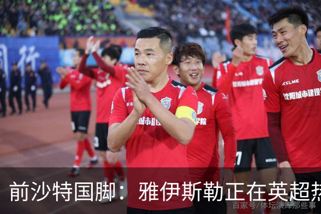 前沙特国脚：雅伊斯勒正在英超热身，或很快回吉达国民执教