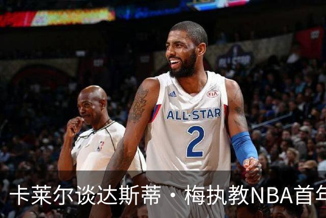 卡莱尔谈达斯蒂·梅执教NBA首年：他懂得激发核心球员的潜能