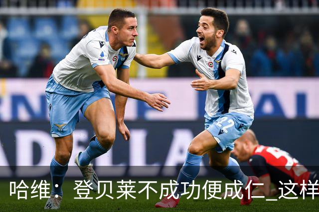 哈维：登贝莱不成功便成仁 这样的比赛必须拿3分