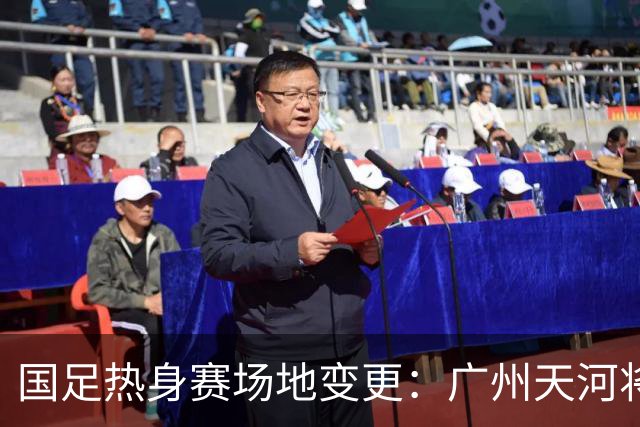 国足热身赛场地变更：广州天河将迁至邻近城市，球迷感到遗憾！