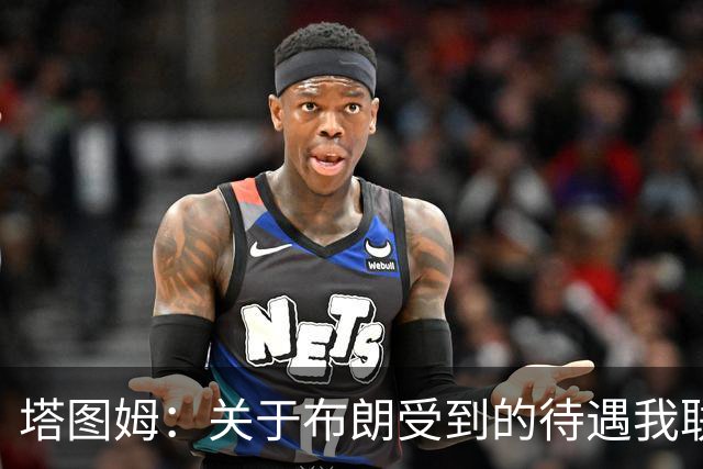 塔图姆：关于布朗受到的待遇我联系过他 我们是打球不是打拳击