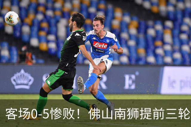 客场0-5惨败！佛山南狮提前三轮降入中乙，成中甲第一支降级队