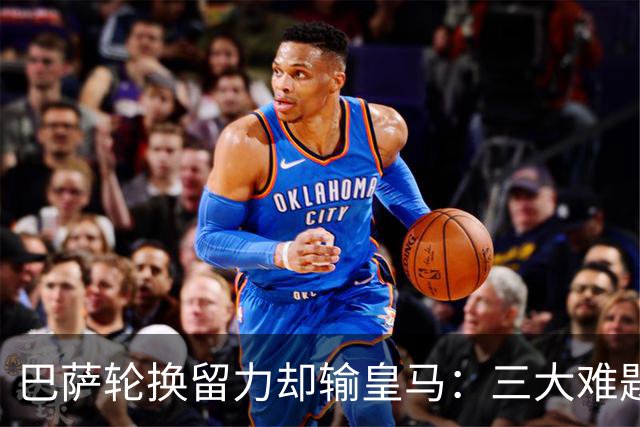 巴萨轮换留力却输皇马：三大难题为何轮换难解？