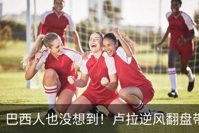 巴西人也没想到！卢拉逆风翻盘带来的中国式效应，远不止一件大事
