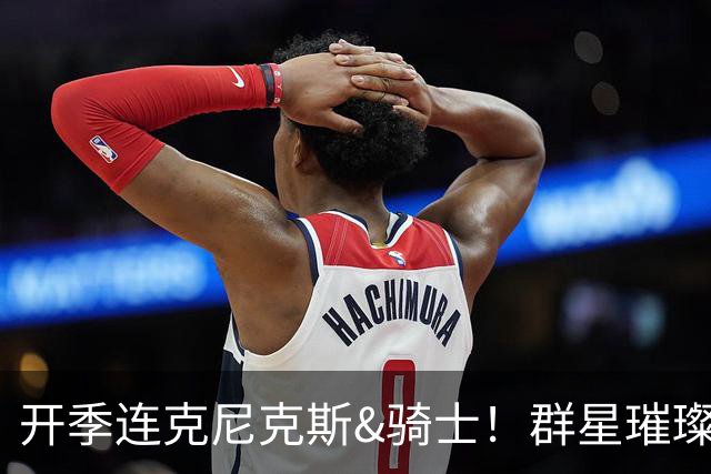 开季连克尼克斯&骑士！群星璀璨的76人这个赛季能走多远？