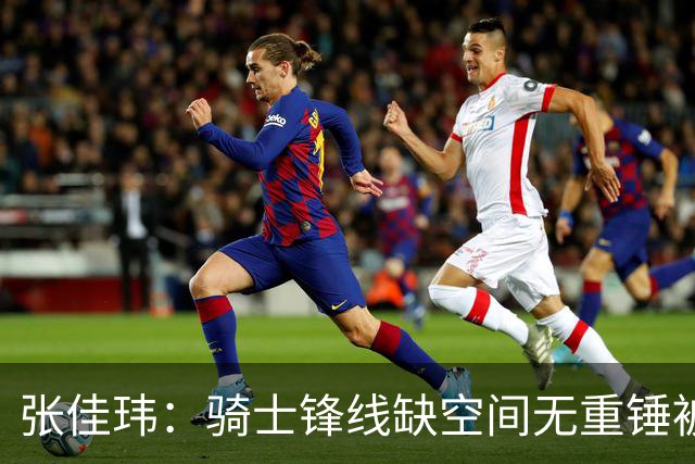 张佳玮：骑士锋线缺空间无重锤被鹰克制 哈登赛季最佳表现难救主