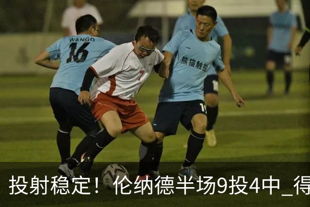 投射稳定！伦纳德半场9投4中 得到9分2篮板1助攻1抢断