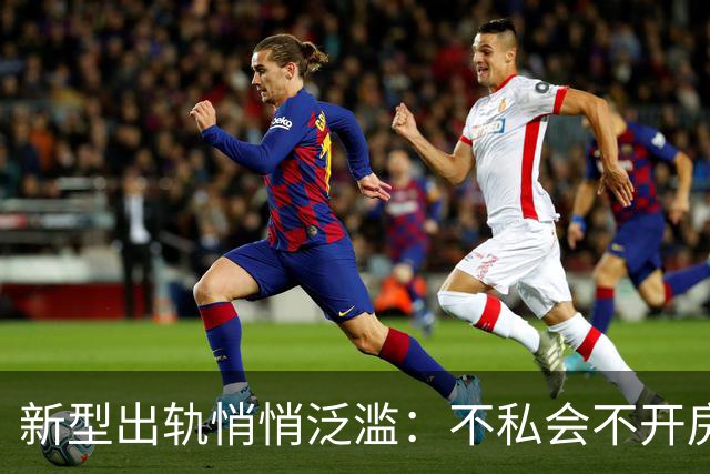 新型出轨悄悄泛滥：不私会不开房，无数家庭正被无声摧毁