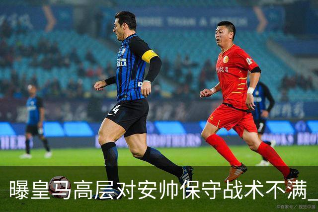 曝皇马高层对安帅保守战术不满 但球员相信能逆转