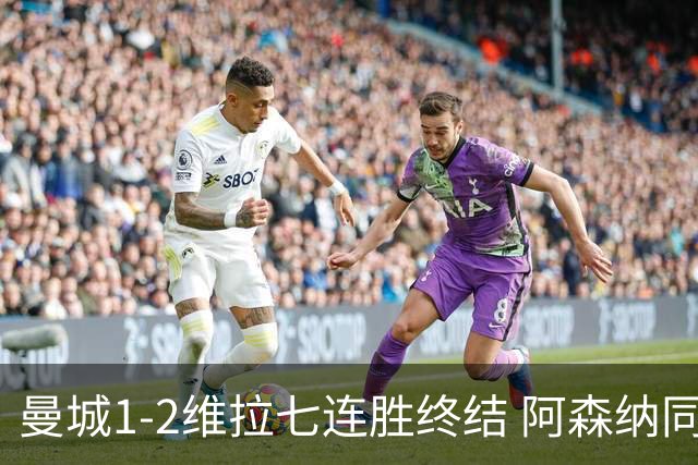曼城1-2维拉七连胜终结 阿森纳同分争冠更紧