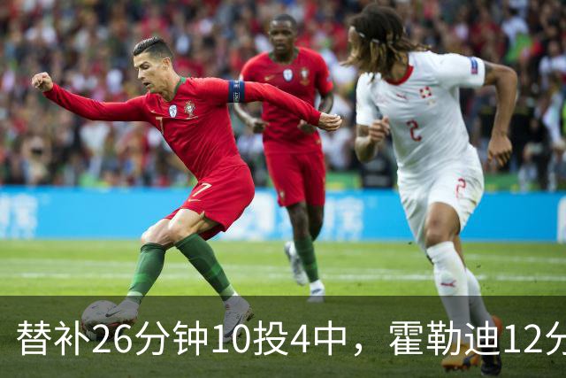 替补26分钟10投4中，霍勒迪12分8助攻填满数据栏