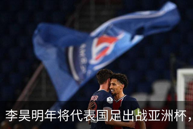 李昊明年将代表国足出战亚洲杯，不出意外会以主力身份出战，值得期待
