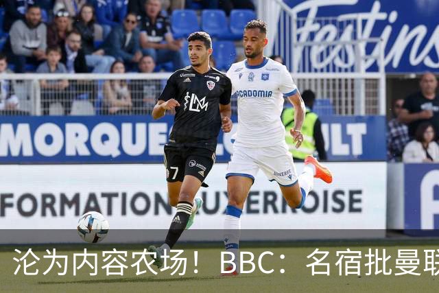 沦为内容农场！BBC：名宿批曼联成了产业，利用知名度和头条牟利