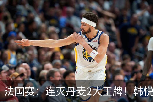 法国赛：连灭丹麦2大王牌！韩悦2-1复仇米娅，下轮挑战安洗莹