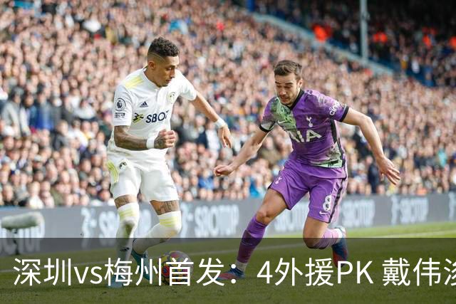 深圳vs梅州首发：4外援PK 戴伟浚、叶楚贵出战