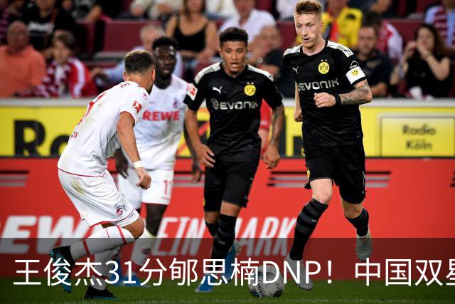 王俊杰31分郇思楠DNP！中国双星境遇两重天 周琦接班人明年会更难