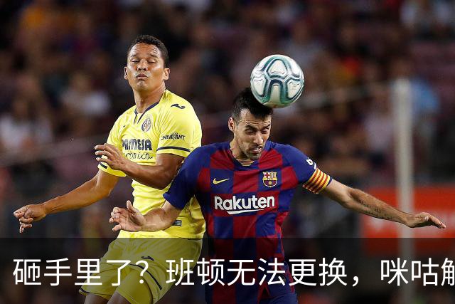 砸手里了？班顿无法更换，咪咕解说曝山东与班顿签保障性合同