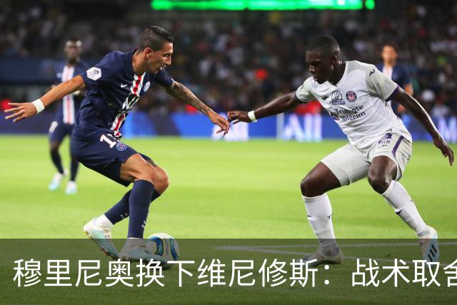 穆里尼奥换下维尼修斯：战术取舍还是针对？