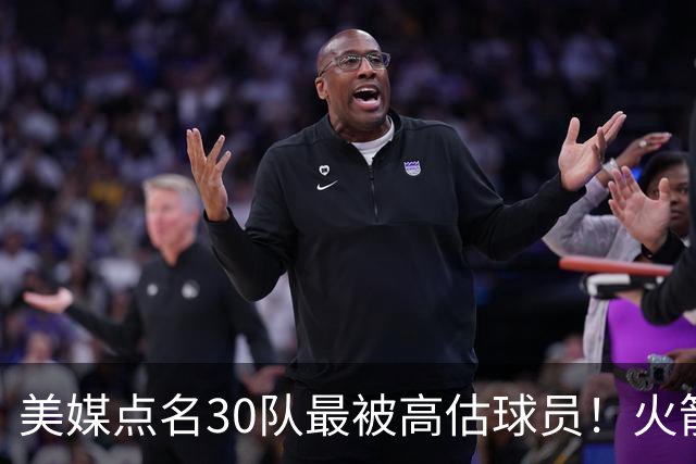 美媒点名30队最被高估球员！火箭申京湖人里夫斯 37岁哈登意外入选