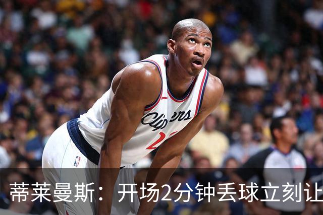 蒂莱曼斯：开场2分钟丢球立刻让我们陷入被动，球队像一盘散沙