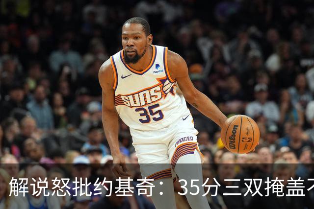 解说怒批约基奇：35分三双掩盖不了前半段漫不经心