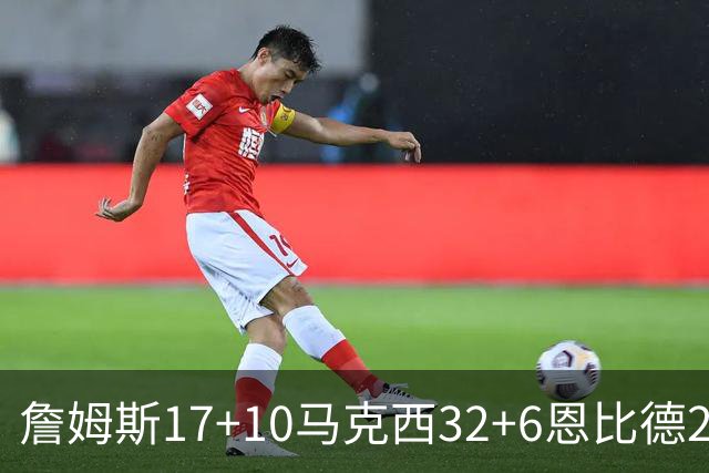 詹姆斯17+10马克西32+6恩比德24+7 76人逆转骑士2连胜