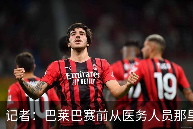 记者：巴莱巴赛前从医务人员那里拿了药片 海文则因病缺席