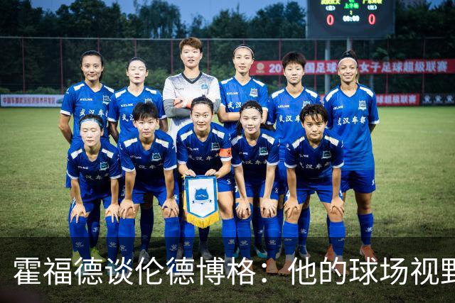 霍福德谈伦德博格：他的球场视野出众 阅读比赛能力令人惊叹