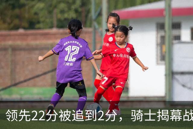 领先22分被追到2分，骑士揭幕战还曾领先29分被逆转
