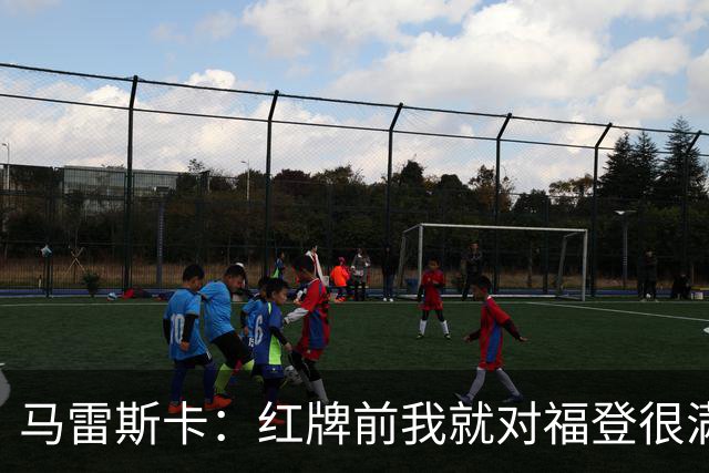 马雷斯卡：红牌前我就对福登很满意了；输给巴黎让我学到很多