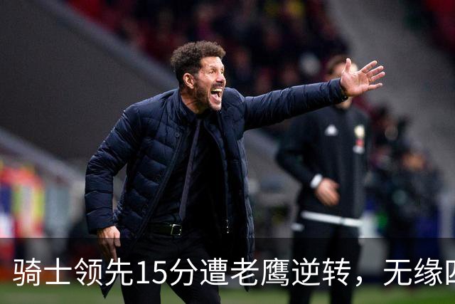 骑士领先15分遭老鹰逆转，无缘四连胜