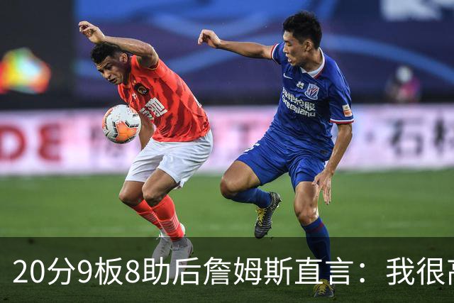 20分9板8助后詹姆斯直言：我很高兴做了来这里的决定