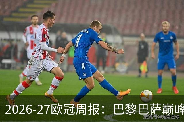 2026-27欧冠周报：巴黎巴萨巅峰对决，皇马利物浦强势领跑