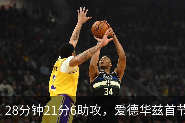28分钟21分6助攻，爱德华兹首节就交出+16