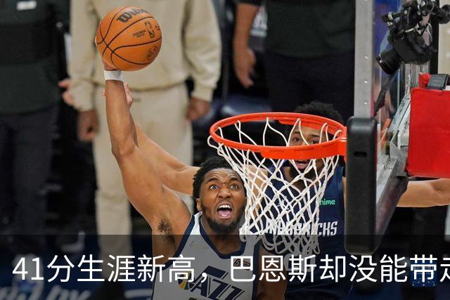 41分生涯新高，巴恩斯却没能带走一场胜利