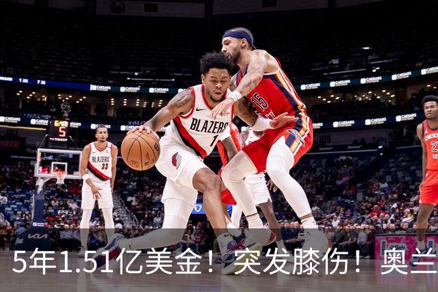 5年1.51亿美金！突发膝伤！奥兰多魔术有毒啊