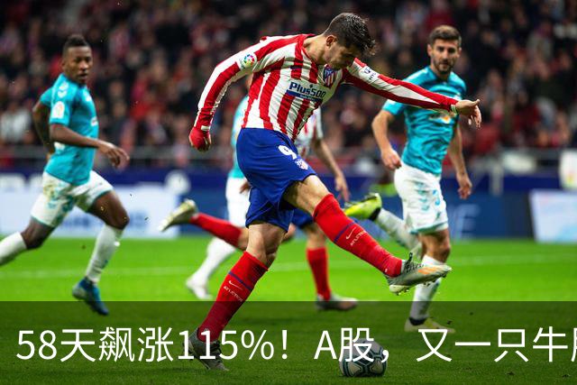 58天飙涨115%！A股，又一只牛股登场！