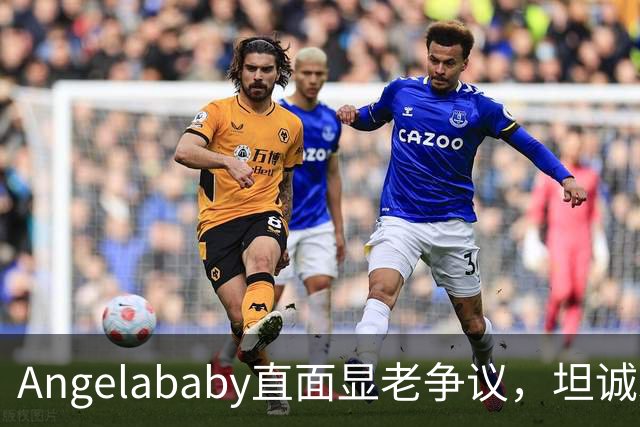 Angelababy直面显老争议，坦诚发言治愈全网年龄焦虑