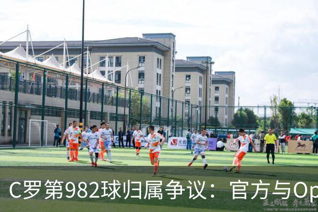 C罗第982球归属争议：官方与Opta数据为何不一致
