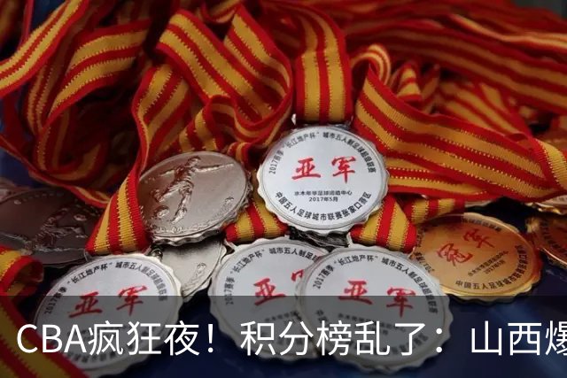 CBA疯狂夜！积分榜乱了：山西爆大冷，深圳以下克上，四队仅差1分