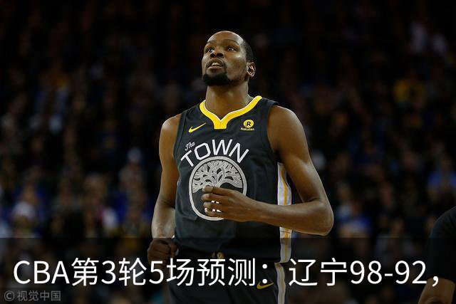 CBA第3轮5场预测：辽宁98-92，广州112-94，青岛90-87
