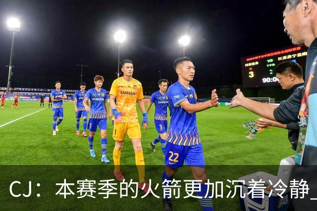 CJ：本赛季的火箭更加沉着冷静 每个人都清楚各自的定位